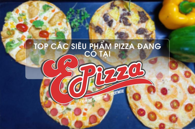 TOP các siêu phẩm Pizza đang có tại Epizza hiện nay