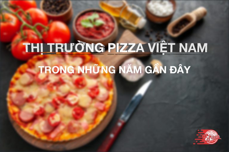 THỊ TRƯỜNG PIZZA TẠI VIỆT NAM TRONG NHỮNG NĂM GẦN ĐÂY